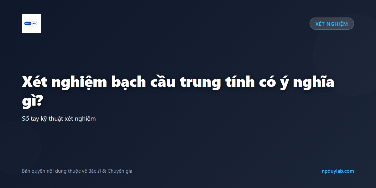 Xét nghiệm bạch cầu trung tính có ý nghĩa gì?