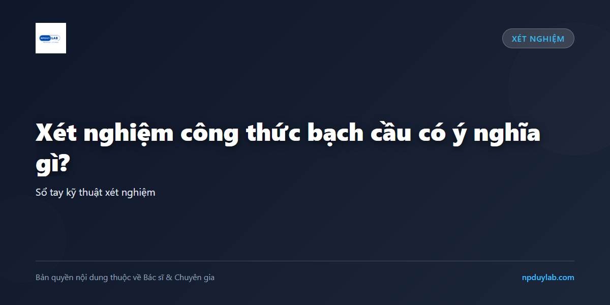 Xét nghiệm công thức bạch cầu có ý nghĩa gì?