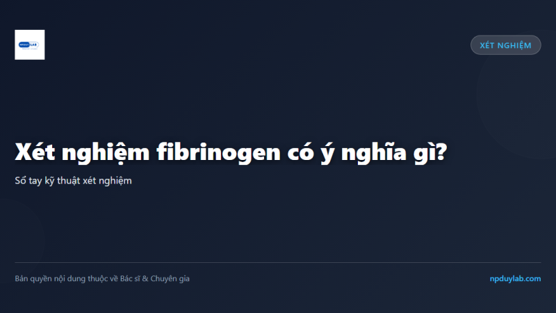 Xét nghiệm fibrinogen có ý nghĩa gì?