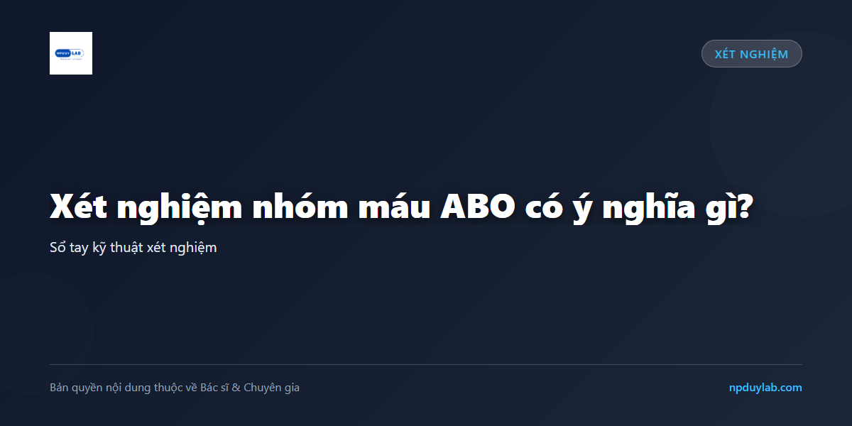Xét nghiệm nhóm máu ABO có ý nghĩa gì?