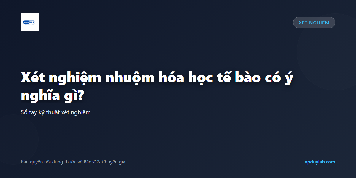 Xét nghiệm nhuộm hóa học tế bào có ý nghĩa gì?