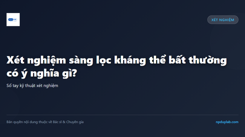 Xét nghiệm sàng lọc kháng thể bất thường có ý nghĩa gì?