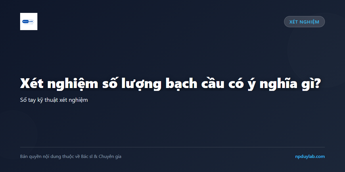 Xét nghiệm số lượng bạch cầu có ý nghĩa gì?