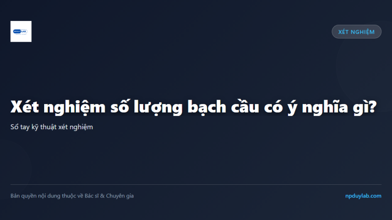 Xét nghiệm số lượng bạch cầu có ý nghĩa gì?
