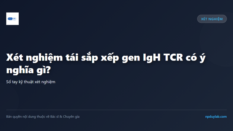 Xét nghiệm tái sắp xếp gen IgH TCR có ý nghĩa gì?